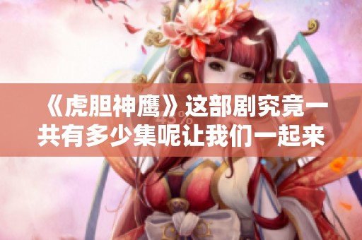 《虎胆神鹰》这部剧究竟一共有多少集呢让我们一起来了解一下吧