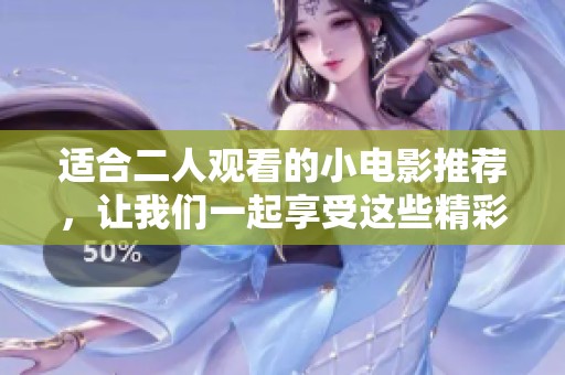 适合二人观看的小电影推荐，让我们一起享受这些精彩时光吧
