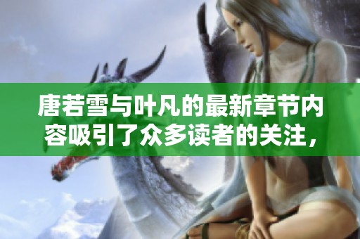 唐若雪与叶凡的最新章节内容吸引了众多读者的关注，值得一读的精彩故事