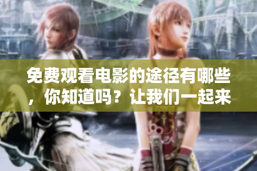 免费观看电影的途径有哪些，你知道吗？让我们一起来了解一下吧！