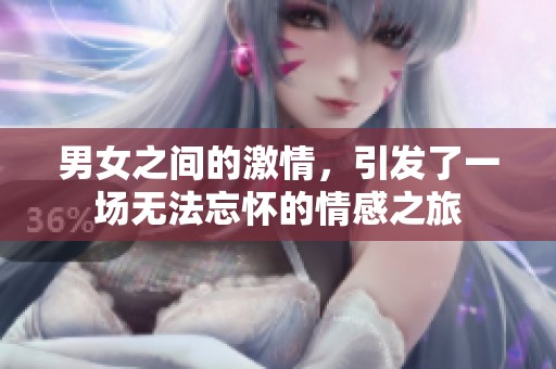 男女之间的激情，引发了一场无法忘怀的情感之旅