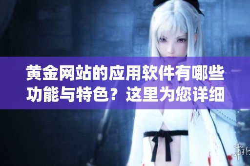 黄金网站的应用软件有哪些功能与特色？这里为您详细介绍黄金网站软件app的使用体验。