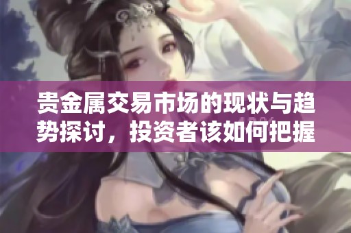 贵金属交易市场的现状与趋势探讨，投资者该如何把握机会