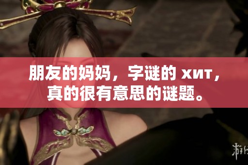 朋友的妈妈，**的 хит，真的很有意思的谜题。