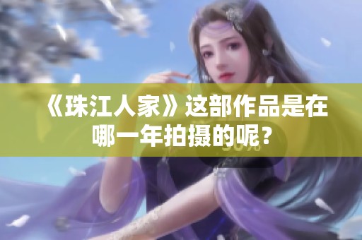 《珠江人家》这部作品是在哪一年拍摄的呢？