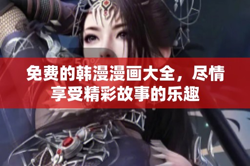 免费的韩漫漫画大全，尽情享受精彩故事的乐趣
