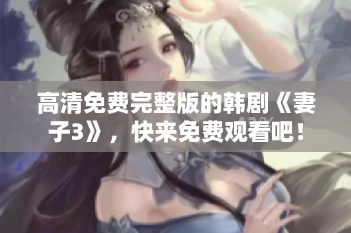 高清免费完整版的韩剧《妻子3》，快来免费观看吧！