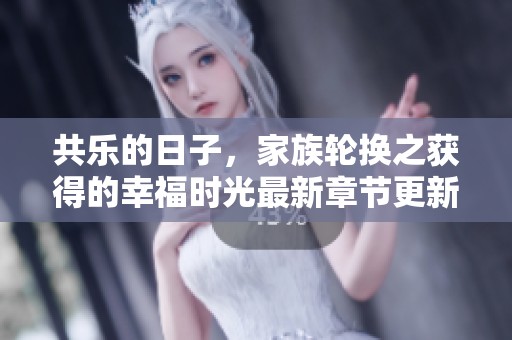 共乐的日子，家族轮换之获得的幸福时光最新章节更新