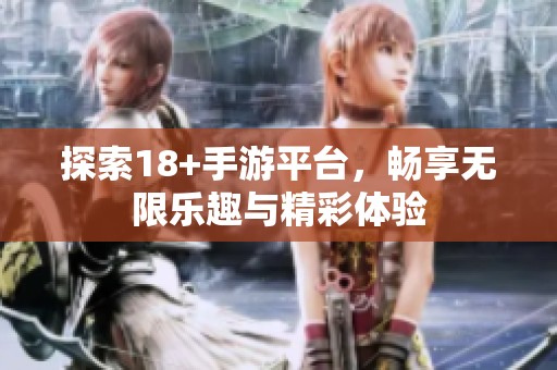 探索18+手游平台，畅享无限乐趣与精彩体验