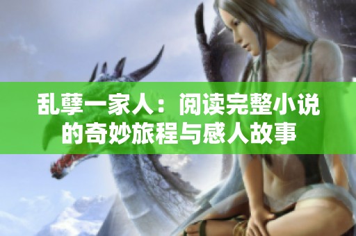 乱孽一家人：阅读完整小说的奇妙旅程与感人故事