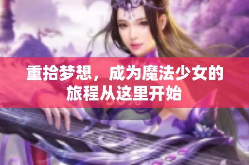 重拾梦想，成为魔法少女的旅程从这里开始