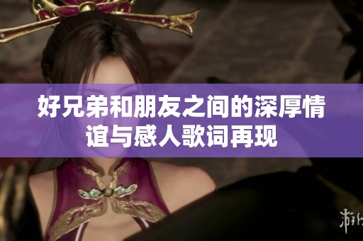好兄弟和朋友之间的深厚情谊与感人歌词再现
