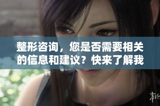 整形咨询，您是否需要相关的信息和建议？快来了解我们的整形服务！