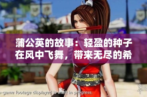 蒲公英的故事：轻盈的种子在风中飞舞，带来无尽的希望与梦想