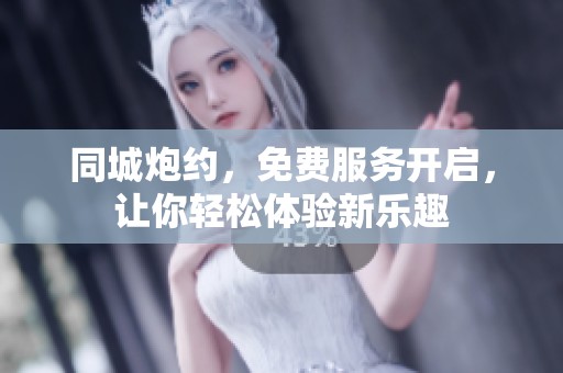 同城炮约，免费服务开启，让你轻松体验新乐趣