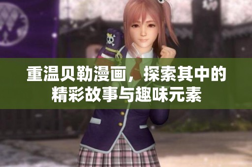 重温贝勒漫画，探索其中的精彩故事与趣味元素