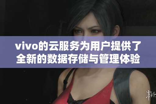 vivo的云服务为用户提供了全新的数据存储与管理体验
