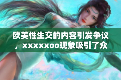 欧美性生交的内容引发争议，xxxxxoo现象吸引了众多关注与讨论