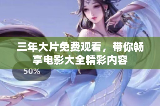 三年大片免费观看，带你畅享电影大全精彩内容