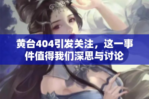 黄台404引发关注，这一事件值得我们深思与讨论