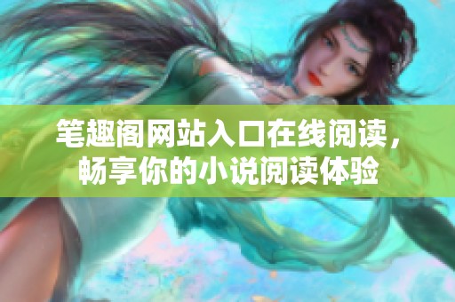 笔趣阁网站入口在线阅读，畅享你的小说阅读体验