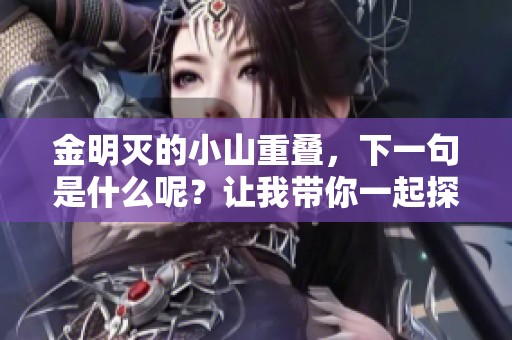 金明灭的小山重叠，下一句是什么呢？让我带你一起探寻答案！