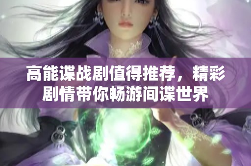 高能谍战剧值得推荐，精彩剧情带你畅游间谍世界