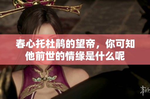 春心托杜鹃的望帝，你可知他前世的情缘是什么呢