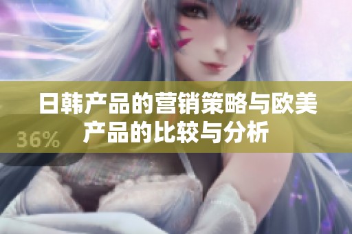 日韩产品的营销策略与欧美产品的比较与分析