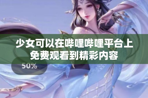 少女可以在哔哩哔哩平台上免费观看到精彩内容