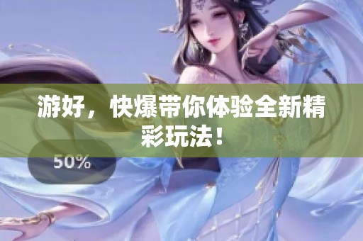 游好，快爆带你体验全新精彩玩法！