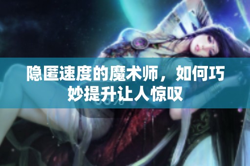 隐匿速度的魔术师，如何巧妙提升让人惊叹