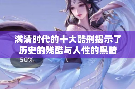 满清时代的十大酷刑揭示了历史的残酷与人性的黑暗