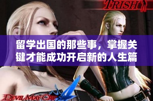 留学出国的那些事，掌握关键才能成功开启新的人生篇章