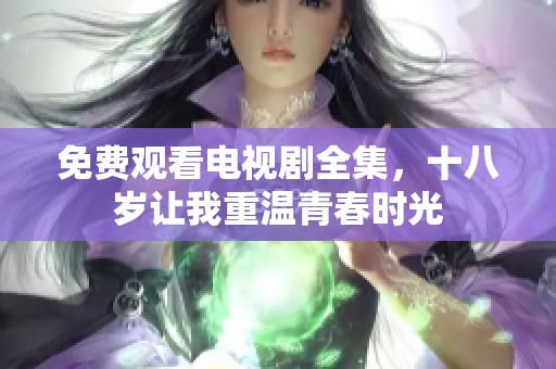 免费观看电视剧全集，十八岁让我重温青春时光