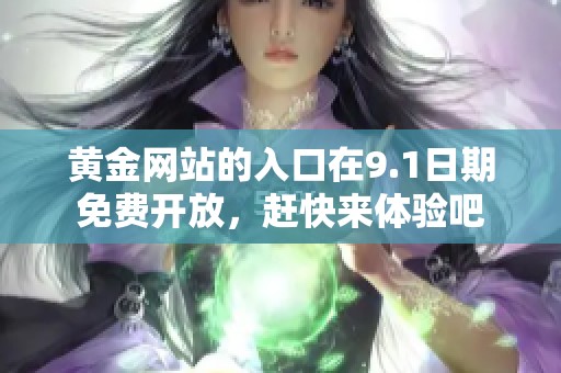 黄金网站的入口在9.1日期免费开放，赶快来体验吧