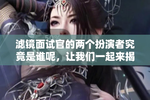 滤镜面试官的两个扮演者究竟是谁呢，让我们一起来揭晓吧！
