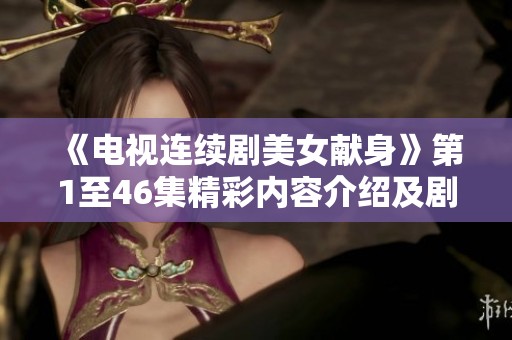《电视连续剧美女献身》第1至46集精彩内容介绍及剧情回顾分析