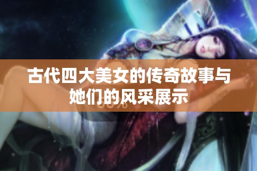 古代四大美女的传奇故事与她们的风采展示