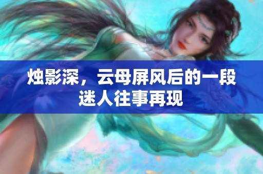 烛影深，云母屏风后的一段迷人往事再现