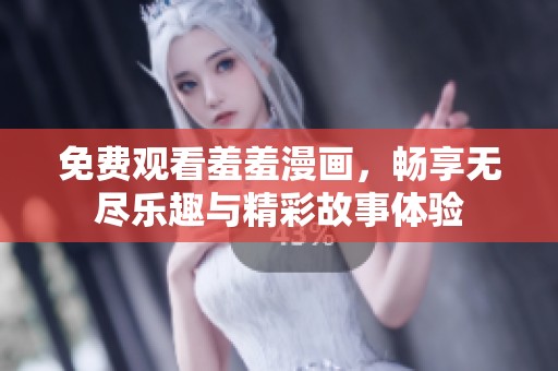 免费观看羞羞漫画，畅享无尽乐趣与精彩故事体验