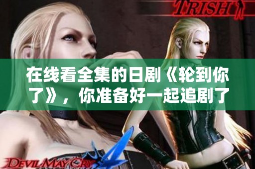 在线看全集的日剧《轮到你了》，你准备好一起追剧了吗？
