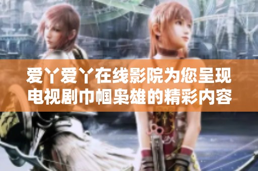 爱丫爱丫在线影院为您呈现电视剧巾帼枭雄的精彩内容与动人故事