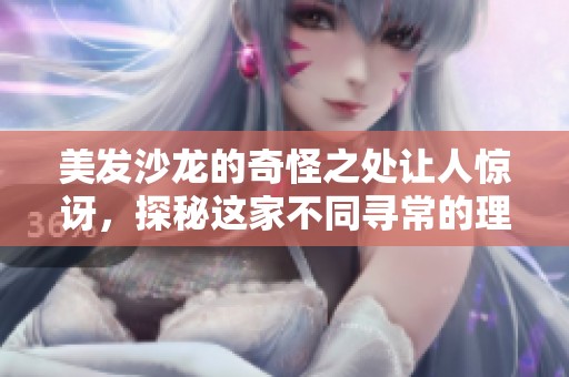 美发沙龙的奇怪之处让人惊讶，探秘这家不同寻常的理发店