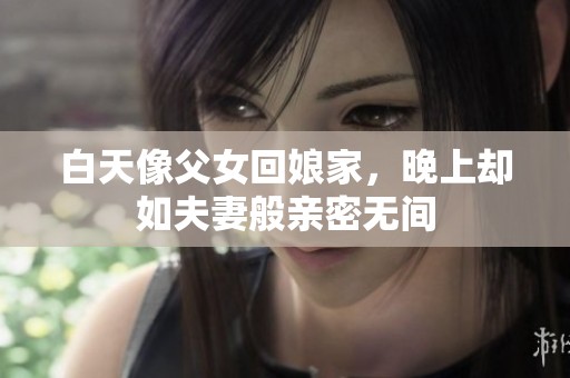 白天像父女回娘家，晚上却如夫妻般亲密无间