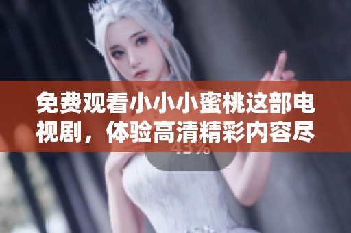 免费观看小小小蜜桃这部电视剧，体验高清精彩内容尽在这里