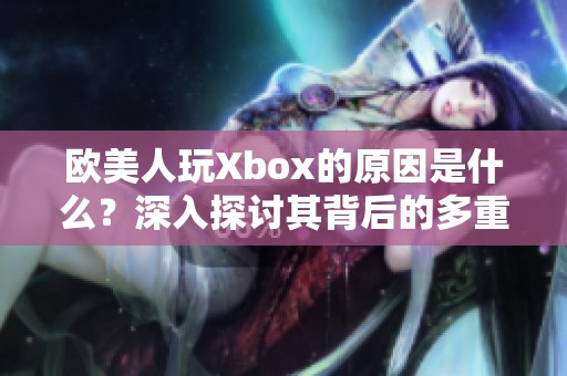 欧美人玩Xbox的原因是什么？深入探讨其背后的多重因素和吸引力。