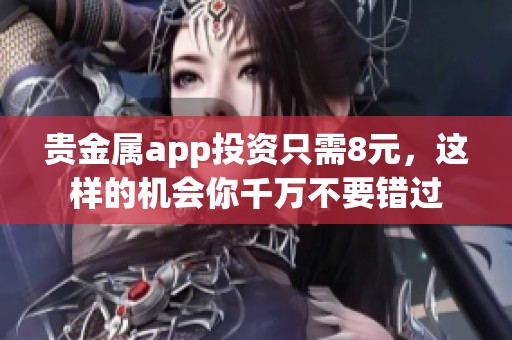 贵金属app投资只需8元，这样的机会你千万不要错过