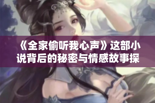 《全家偷听我心声》这部小说背后的秘密与情感故事探寻