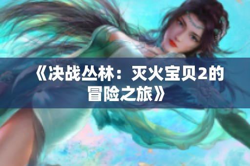 《决战丛林：灭火宝贝2的冒险之旅》